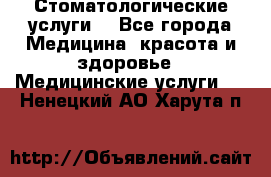 Стоматологические услуги. - Все города Медицина, красота и здоровье » Медицинские услуги   . Ненецкий АО,Харута п.